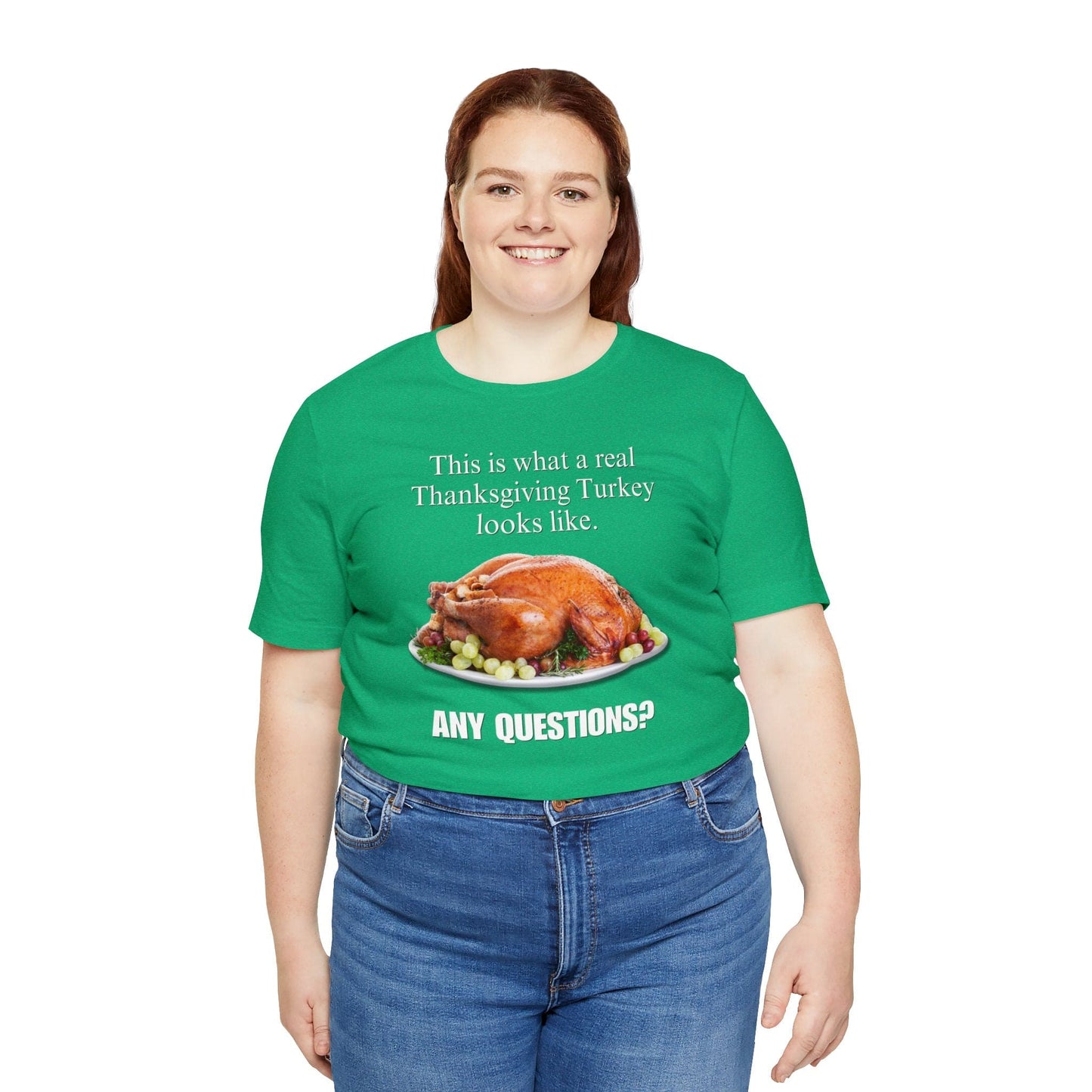 Snarky Thanksgiving: "This is what a real Thanksgiving Turkey looks like. Any questions?" T-Shirt