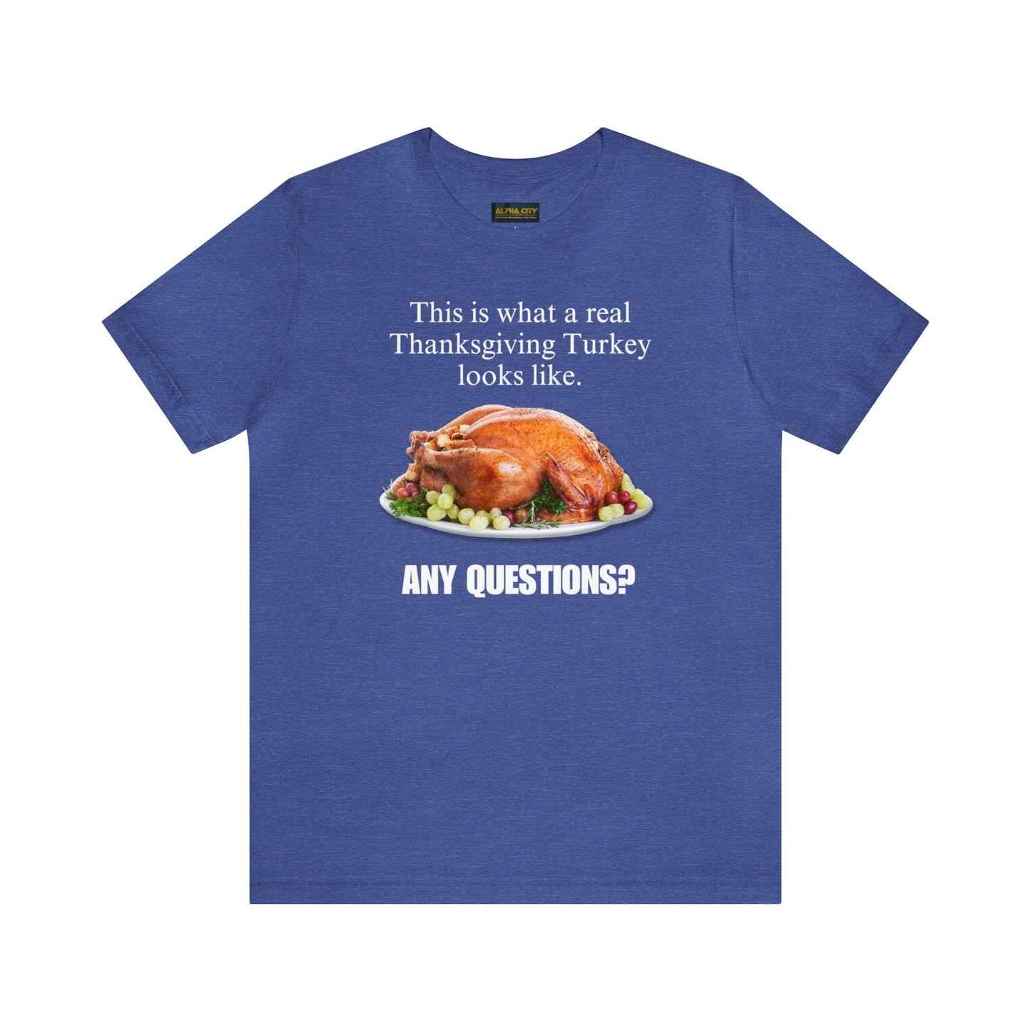Snarky Thanksgiving: "This is what a real Thanksgiving Turkey looks like. Any questions?" T-Shirt
