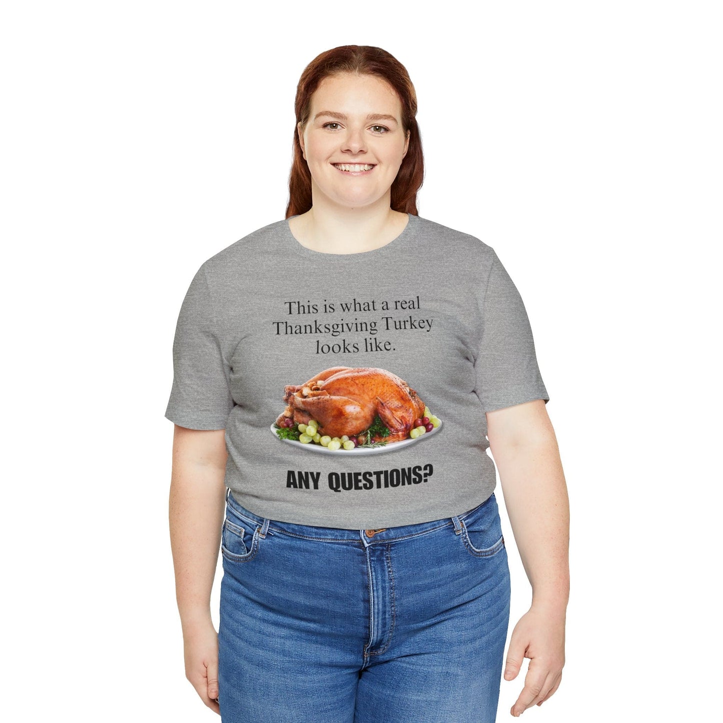 Snarky Thanksgiving: "This is what a real Thanksgiving Turkey looks like. Any questions?" T-Shirt