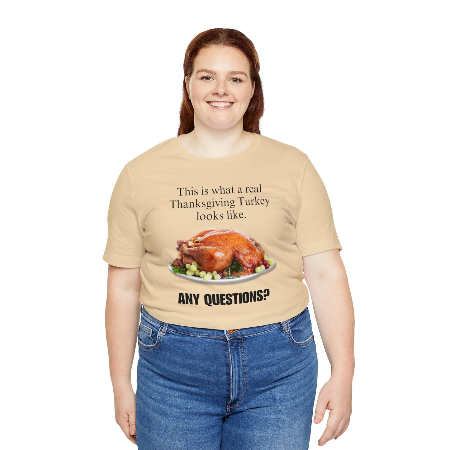Snarky Thanksgiving: "This is what a real Thanksgiving Turkey looks like. Any questions?" T-Shirt