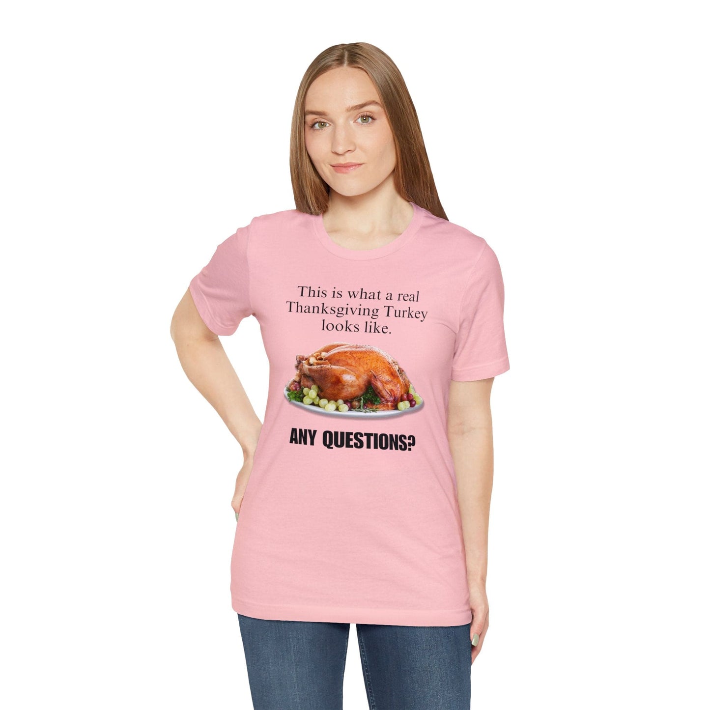 Snarky Thanksgiving: "This is what a real Thanksgiving Turkey looks like. Any questions?" T-Shirt