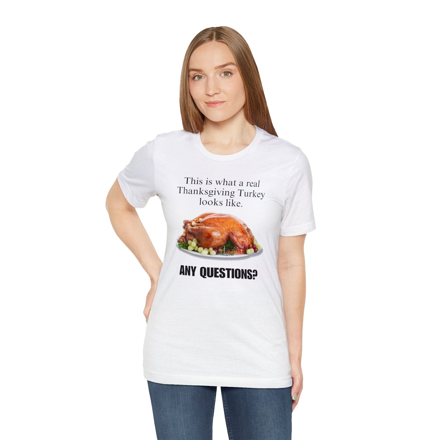 Snarky Thanksgiving: "This is what a real Thanksgiving Turkey looks like. Any questions?" T-Shirt