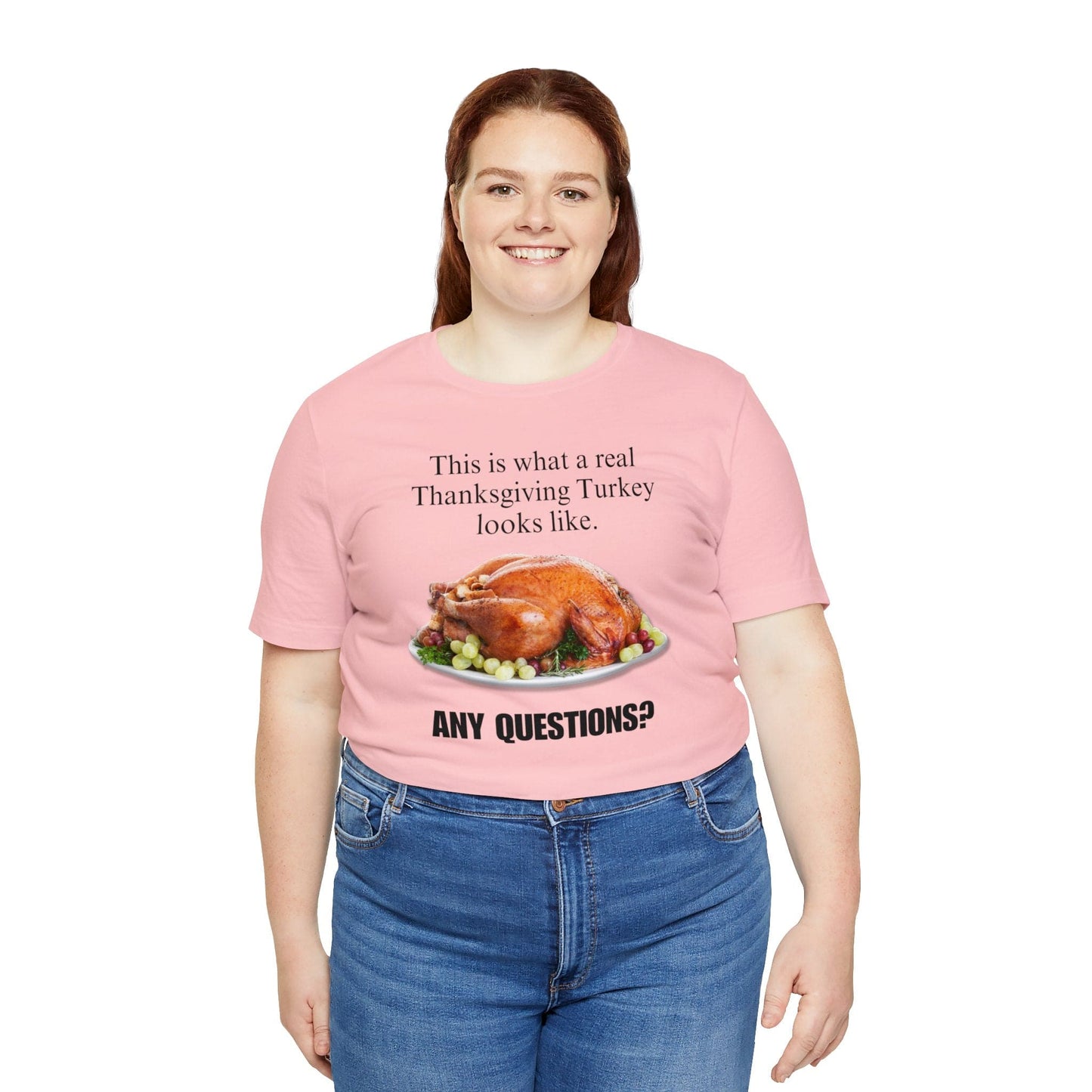 Snarky Thanksgiving: "This is what a real Thanksgiving Turkey looks like. Any questions?" T-Shirt