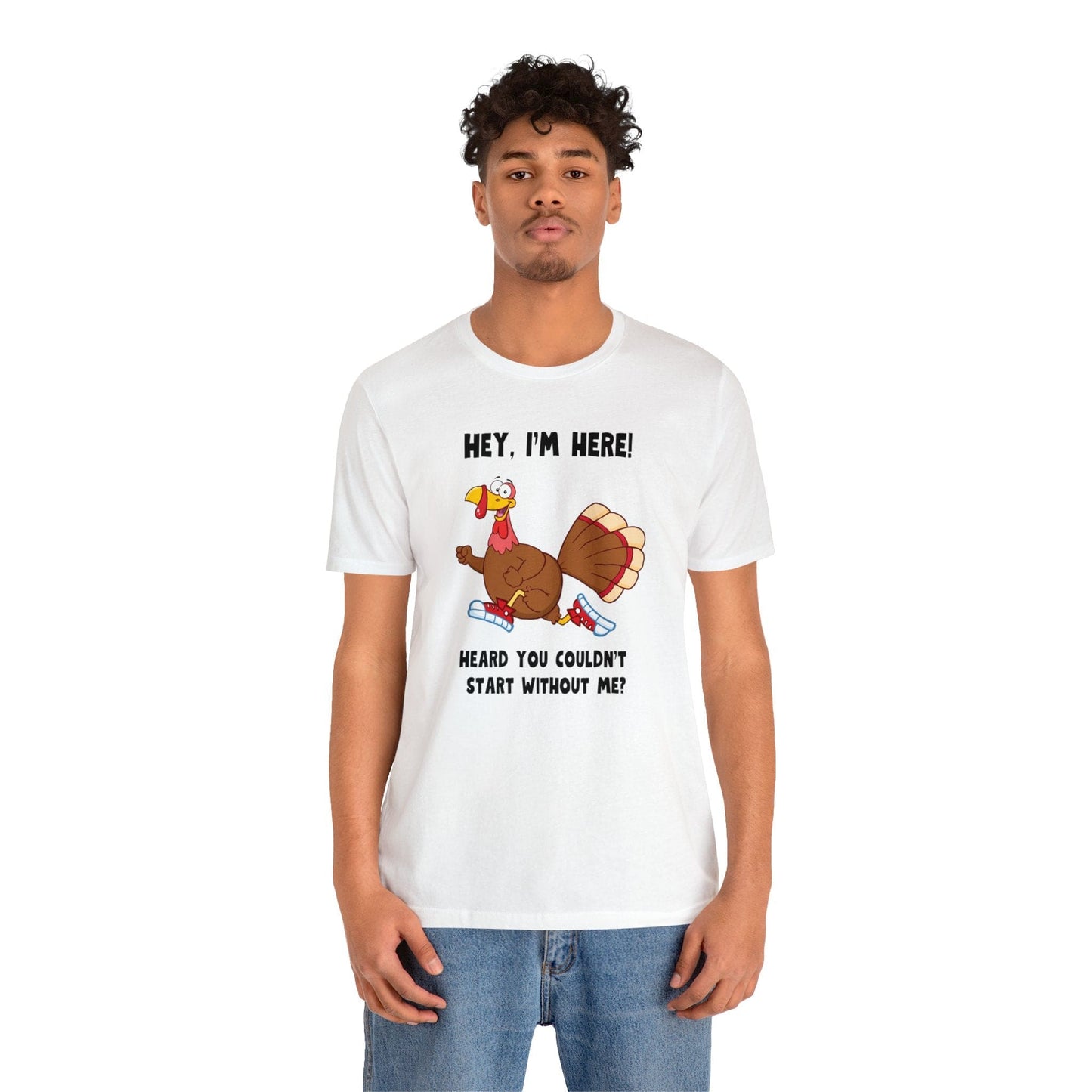 Jerky Turkey: “Hey, I'm Here! Heard You Couldn't Start without Me?” Thanksgiving Novelty T-Shirt