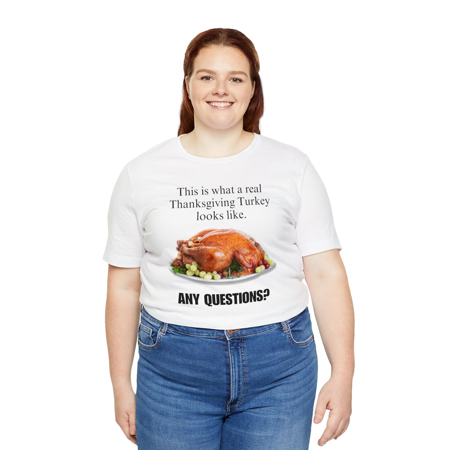 Snarky Thanksgiving: "This is what a real Thanksgiving Turkey looks like. Any questions?" T-Shirt