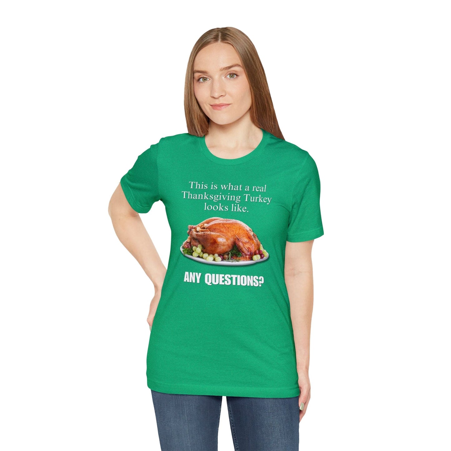 Snarky Thanksgiving: "This is what a real Thanksgiving Turkey looks like. Any questions?" T-Shirt
