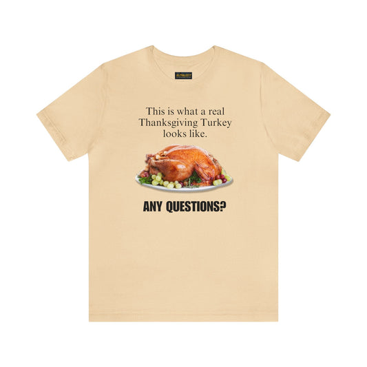 Snarky Thanksgiving: "This is what a real Thanksgiving Turkey looks like. Any questions?" T-Shirt