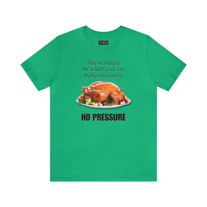 Snarky Thanksgiving: "The standard by which you are being measured. No Pressure" T-Shirt