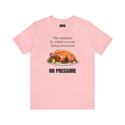 Snarky Thanksgiving: "The standard by which you are being measured. No Pressure" T-Shirt