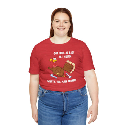 Jerky Turkey: “Got Here as Fast as I Could. What's the Main Course?” Thanksgiving Novelty T-Shirt