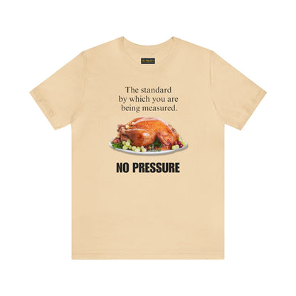 Snarky Thanksgiving: "The standard by which you are being measured. No Pressure" T-Shirt