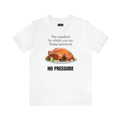 Snarky Thanksgiving: "The standard by which you are being measured. No Pressure" T-Shirt