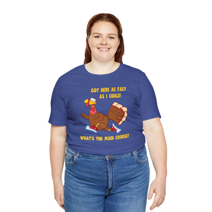 Jerky Turkey: “Got Here as Fast as I Could. What's the Main Course?” Thanksgiving Novelty T-Shirt