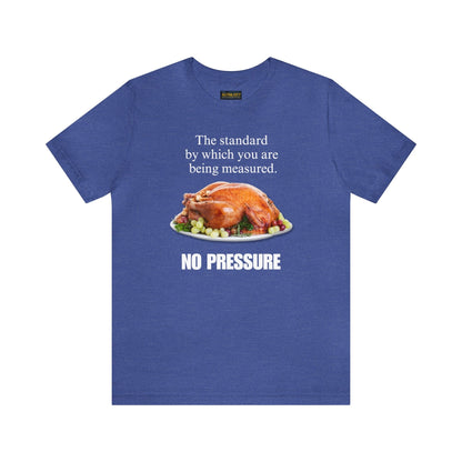 Snarky Thanksgiving: "The standard by which you are being measured. No Pressure" T-Shirt