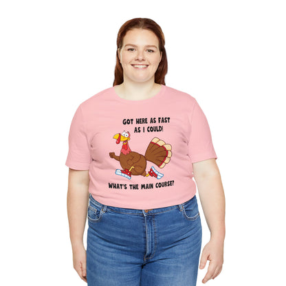 Jerky Turkey: “Got Here as Fast as I Could. What's the Main Course?” Thanksgiving Novelty T-Shirt