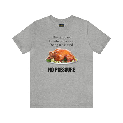 Snarky Thanksgiving: "The standard by which you are being measured. No Pressure" T-Shirt