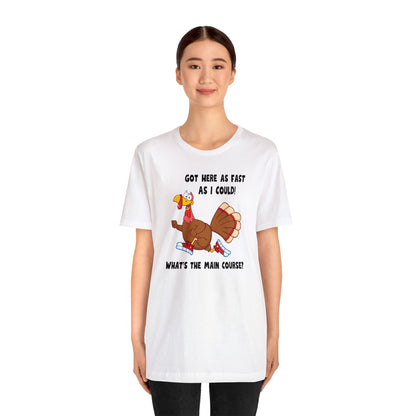 Jerky Turkey: “Got Here as Fast as I Could. What's the Main Course?” Thanksgiving Novelty T-Shirt