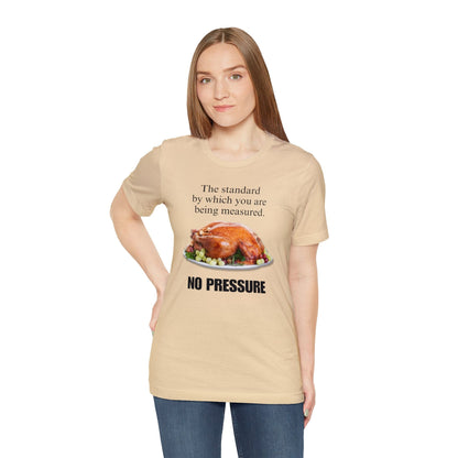 Snarky Thanksgiving: "The standard by which you are being measured. No Pressure" T-Shirt