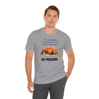Snarky Thanksgiving: "The standard by which you are being measured. No Pressure" T-Shirt