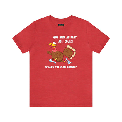 Jerky Turkey: “Got Here as Fast as I Could. What's the Main Course?” Thanksgiving Novelty T-Shirt