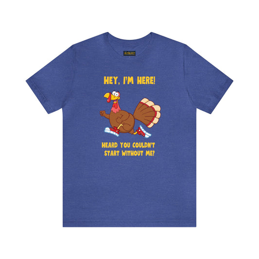 Jerky Turkey: “Hey, I'm Here! Heard You Couldn't Start without Me?” Thanksgiving Novelty T-Shirt