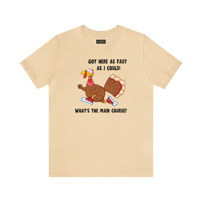 Jerky Turkey: “Got Here as Fast as I Could. What's the Main Course?” Thanksgiving Novelty T-Shirt